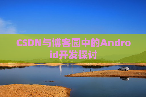 CSDN与博客园中的Android开发探讨