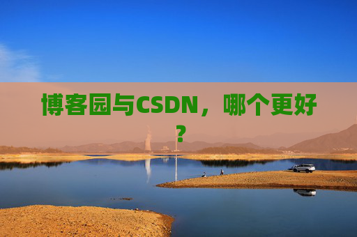 博客园与CSDN，哪个更好？