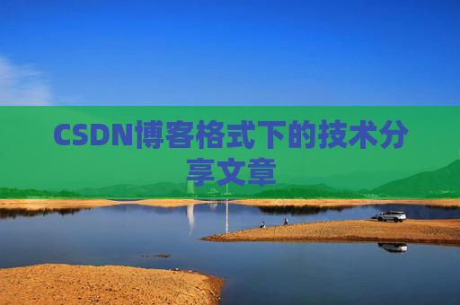 CSDN博客格式下的技术分享文章